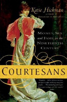 Courtesans: Money, Sex and Fame in the Nineteenth Century - Katie Hickman