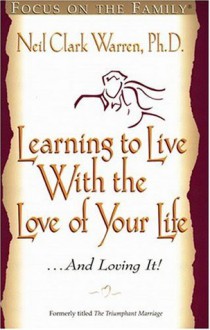 Learning to Live with the Love of Your Life . . . and Loving It - Neil Clark Warren