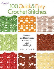 100 Quick & Easy Crochet Stitches: Easy Stitch Patterns, Including Openweave, Textured, Ripple and More - Darla Sims