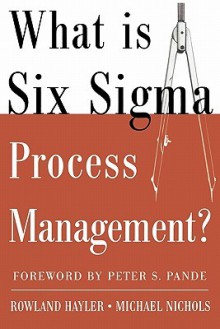 What Is Six SIGMA Process Management? - Rowland Hayler, Michael D. Nichols