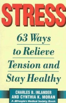 Stress: 63 Ways to Relieve the Tension and Stay Healthy - Charles B. Inlander, Cynthia K. Moran