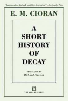 A Short History of Decay - Emil Cioran, Richard Howard