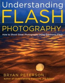 Understanding Flash Photography: How to Shoot Great Photographs Using Electronic Flash - Bryan Peterson