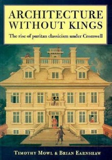 Architecture Without Kings: The Rise Of Puritan Classicism Under Cromwell - Tim Mowl, Brian Earnshaw