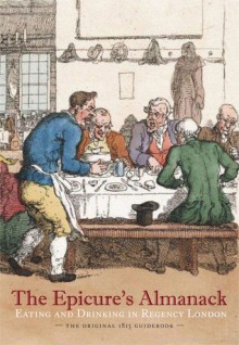 The Epicure's Almanack: Eating and Drinking in Regency London (The Original 1815 Guidebook) - Ralph Rylance, Janet Ing Freeman