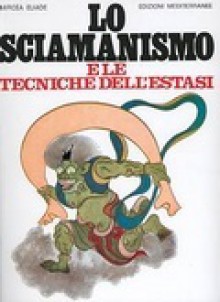 Lo sciamanismo e le tecniche dell'estasi - Mircea Eliade