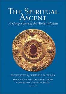 The Spiritual Ascent: A Compendium of the World's Wisdom - Whitall N. Perry, Huston Smith, Marco Pallis