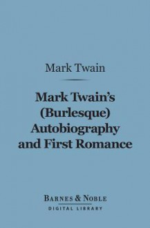 Mark Twain's (Burlesque) Autobiography and First Romance (Barnes & Noble Digital Library) - Mark Twain