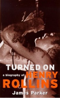 Turned on: A Biography of Henry Rollins - James Parker