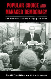 Popular Choice and Managed Democracy: The Russian Elections of 1999 and 2000 - Timothy J. Colton, Michael McFaul