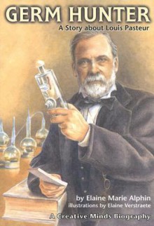 Germ Hunter: A Story about Louis Pasteur (Creative Minds Biography) - Elaine Marie Alphin