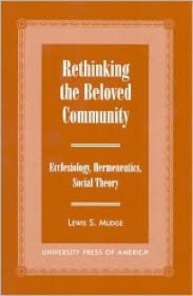 Rethinking the Beloved Community: Ecclesiology, Hermeneutics, Social Theory - Lewis S. Mudge