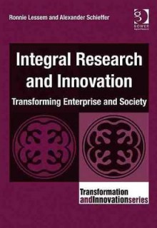 Integral Research and Innovation: Transforming Enterprise and Society - Ronnie Lessem, Alexander Schieffer