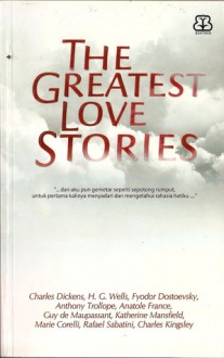 The Greatest Love Stories - Charles Dickens, Guy de Maupassant, H.G. Wells, Katherine Mansfield, Fyodor Dostoyevsky, Anthony Trollope, Ibnu Setiawan, Marie Corelli, Charles Kingsley, Anatole France, Rafel Sabatini, Suhindrati A. Shinta