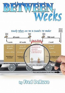 Between Weeks: Exactly Where Are We in Daniel's 70 Weeks? - Fred DeRuvo