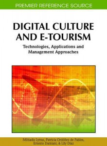 Digital Culture and E-Tourism: Technologies, Applications and Management Approaches - Miltiadis D. Lytras, Patricia Ordóñez de Pablos, Ernesto Damiani, Lily Diaz