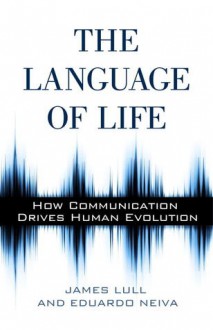 The Language of Life: How Communication Drives Human Evolution - James Lull, Eduardo Neiva