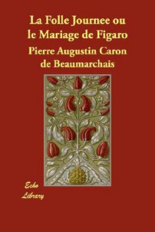 La Folle Journe Ou Le Mariage de Figaro - Pierre Augustin Caron de Beaumarchais