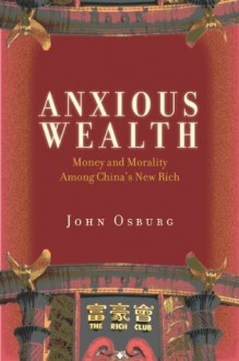 Anxious Wealth: Money and Morality Among China's New Rich - John Osburg