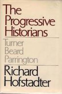 The Progressive Historians: Turner, Beard, Parrington (Phoenix Book) - Richard Hofstadter