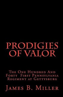 Prodigies of Valor: The One Hundred and Forty First Pennsylvania at Gettysburg - James B. Miller