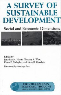 A Survey of Sustainable Development: Social And Economic Dimensions - Jonathan Harris, Timothy Wise, Kevin Gallagher, Neva R. Goodwin