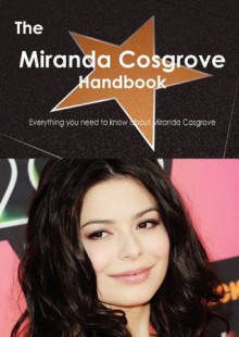 The Miranda Cosgrove Handbook - Everything You Need to Know about Miranda Cosgrove - Emily Smith