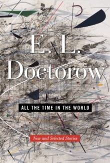 All the Time in the World: New and Selected Stories - E.L. Doctorow