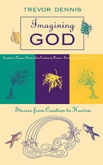 Imagining God - Stories from Creation to Heaven - Trevor Dennis, A.J. Dennis