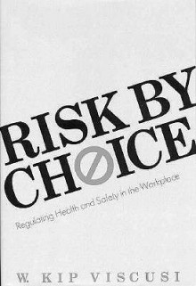 Risk by Choice: Regulating Health and Safety in the Workplace - W. Kip Viscusi