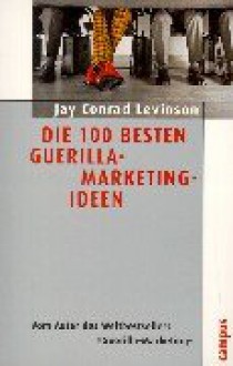 Die 100 besten Guerilla- Marketing- Ideen. - Jay Conrad Levinson