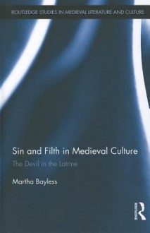 Sin and Filth in Medieval Culture: The Devil in the Latrine - Martha Bayless