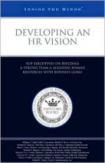 Developing an HR Vision: Top Executives on Building a Strong Team & Aligning Human Resources with Business Goals (Inside the Minds) - Aspatore Books