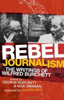 Rebel Journalism: The Writings of Wilfred Burchett - Wilfred G. Burchett, Nick Shimmin, George Burchett