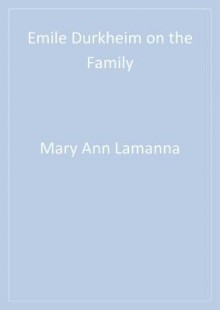 Emile Durkheim on the Family - Mary Ann Lamanna