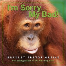 I'm Sorry . . . My Bad! - Bradley Trevor Greive