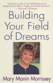 Building Your Field of Dreams - Mary Manin Morrissey