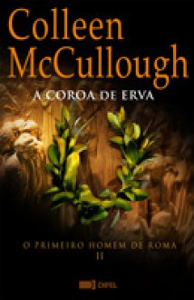 A Coroa de Erva (O Primeiro Homem de Roma 2) - Colleen McCullough, José Vieira de Lima