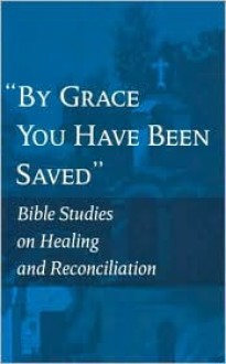 By Grace You Have Been Saved: Bible Studies On Healing And Reconciliation - World Council of Churches