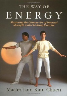 The Way of Energy: Mastering the Chinese Art of Internal Strength with Chi Kung Exercise (A Gaia Original) - Master Lam Kam-Chuen