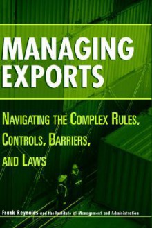 Managing Exports: Navigating the Complex Rules, Controls, Barriers, and Laws - Frank Reynolds