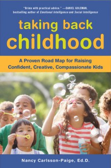 Taking Back Childhood: A Proven Roadmap for Raising Confident, Creative, Compassionate Kids - Nancy Carlsson-Paige