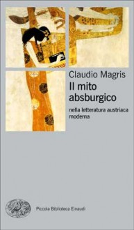 Il mito absburgico nella letteratura austriaca moderna - Claudio Magris