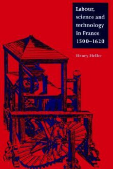 Labour, Science and Technology in France, 1500 1620 - Henry Heller, Olwen H. Hufton, J.H. Elliott