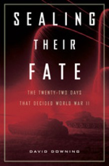 Sealing Their Fate: The Twenty-Two Days That Decided World War II - David Downing