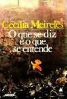 O que se diz e o que se entende - Cecília Meireles