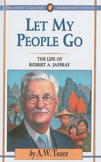 Let My People Go: The Life of Robert A. Jaffray - A.W. Tozer