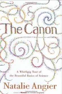 The Canon: A Whirligig Tour of the Beautiful Basics of Science - Natalie Angier