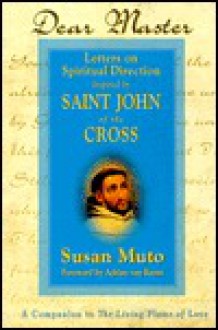 Dear Master: Letters on Spiritual Direction Inspired by Saint John of the Cross : A Companion to the Living Flame of Love - Susan Annette Muto