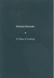 Shahzia Sikander: 51 Ways Of Looking - Mohsin Hamid